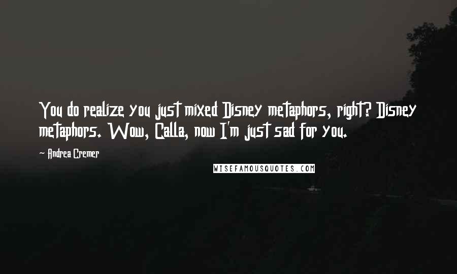 Andrea Cremer Quotes: You do realize you just mixed Disney metaphors, right? Disney metaphors. Wow, Calla, now I'm just sad for you.