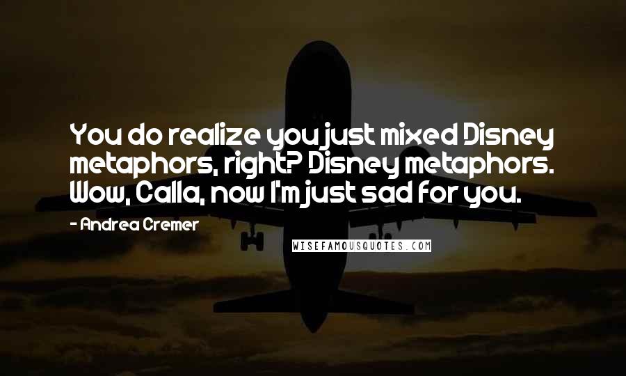 Andrea Cremer Quotes: You do realize you just mixed Disney metaphors, right? Disney metaphors. Wow, Calla, now I'm just sad for you.