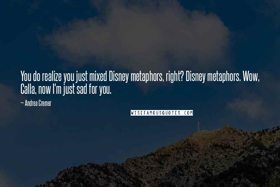 Andrea Cremer Quotes: You do realize you just mixed Disney metaphors, right? Disney metaphors. Wow, Calla, now I'm just sad for you.