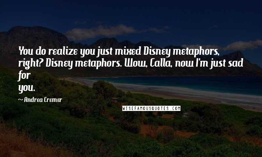 Andrea Cremer Quotes: You do realize you just mixed Disney metaphors, right? Disney metaphors. Wow, Calla, now I'm just sad for you.