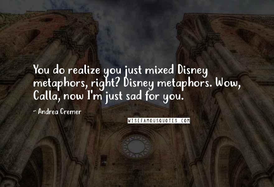 Andrea Cremer Quotes: You do realize you just mixed Disney metaphors, right? Disney metaphors. Wow, Calla, now I'm just sad for you.