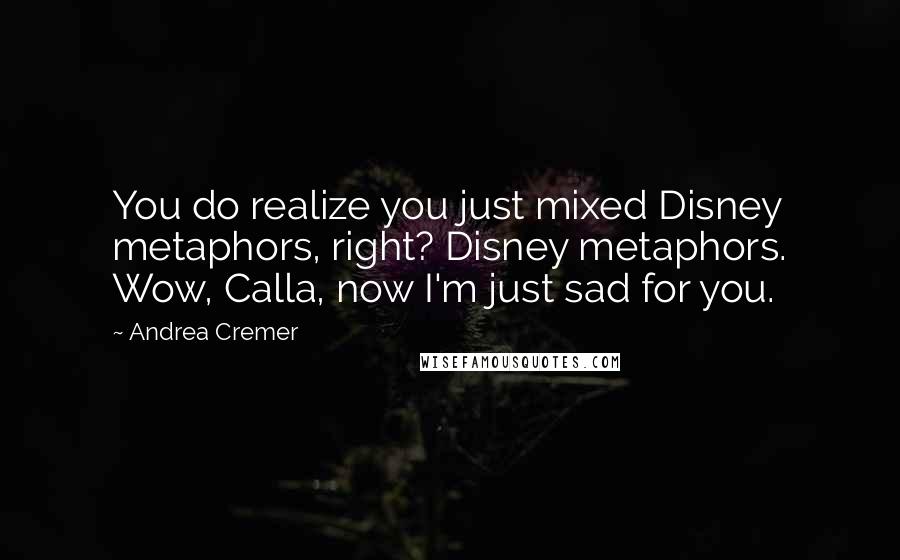 Andrea Cremer Quotes: You do realize you just mixed Disney metaphors, right? Disney metaphors. Wow, Calla, now I'm just sad for you.