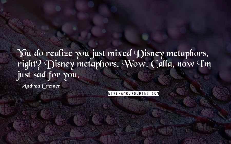 Andrea Cremer Quotes: You do realize you just mixed Disney metaphors, right? Disney metaphors. Wow, Calla, now I'm just sad for you.