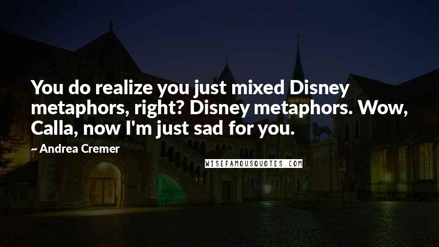 Andrea Cremer Quotes: You do realize you just mixed Disney metaphors, right? Disney metaphors. Wow, Calla, now I'm just sad for you.