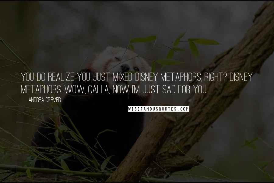 Andrea Cremer Quotes: You do realize you just mixed Disney metaphors, right? Disney metaphors. Wow, Calla, now I'm just sad for you.