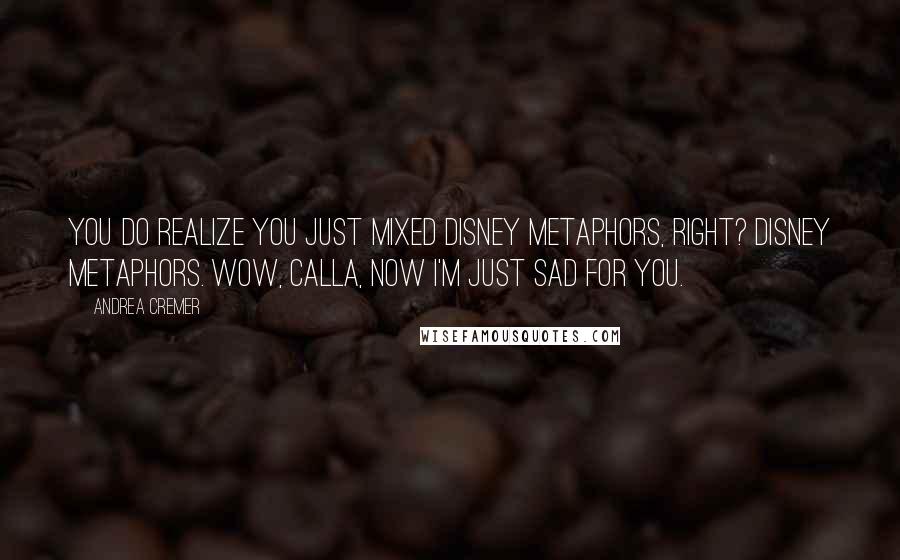 Andrea Cremer Quotes: You do realize you just mixed Disney metaphors, right? Disney metaphors. Wow, Calla, now I'm just sad for you.