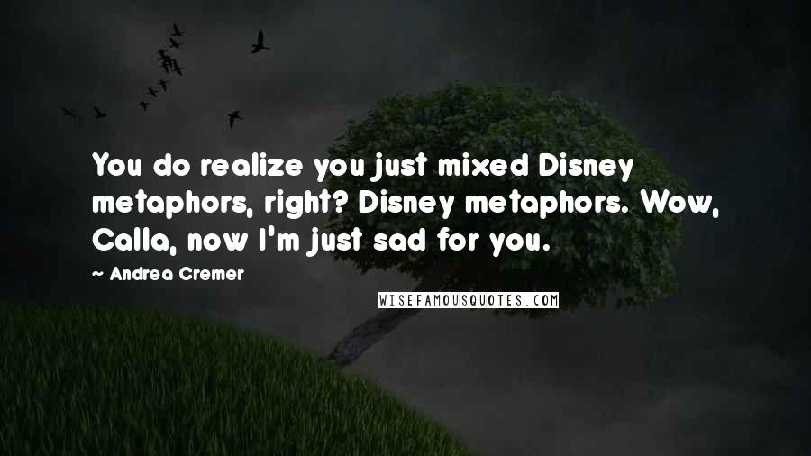 Andrea Cremer Quotes: You do realize you just mixed Disney metaphors, right? Disney metaphors. Wow, Calla, now I'm just sad for you.