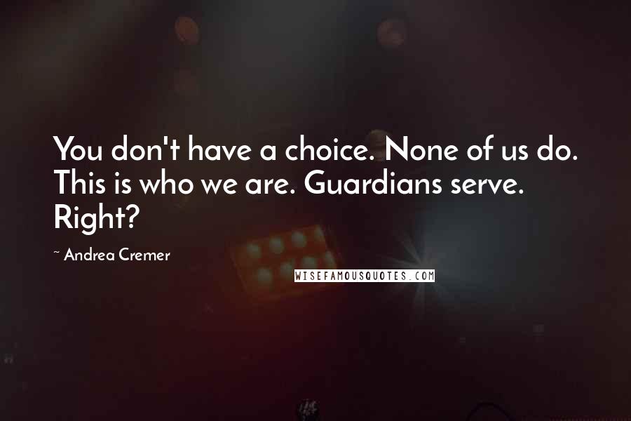 Andrea Cremer Quotes: You don't have a choice. None of us do. This is who we are. Guardians serve. Right?