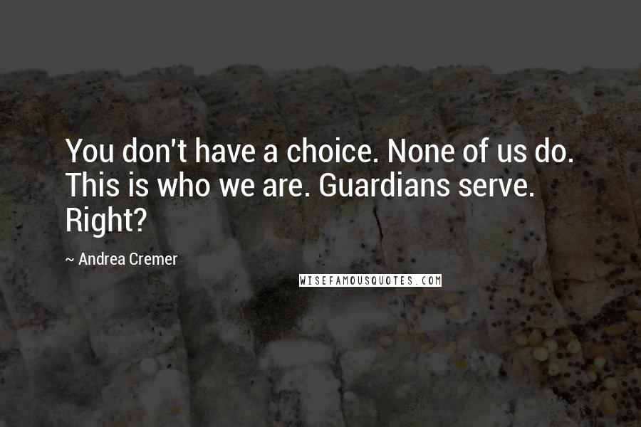 Andrea Cremer Quotes: You don't have a choice. None of us do. This is who we are. Guardians serve. Right?