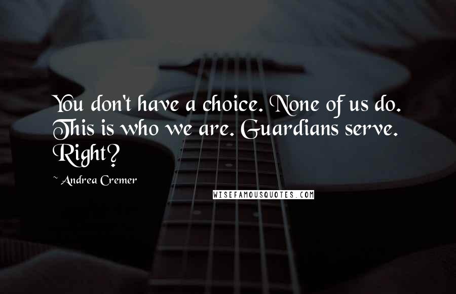 Andrea Cremer Quotes: You don't have a choice. None of us do. This is who we are. Guardians serve. Right?
