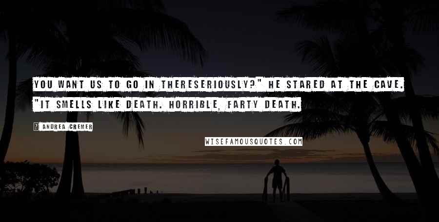 Andrea Cremer Quotes: You want us to go in thereseriously?" He stared at the cave. "It smells like death. Horrible, farty death.