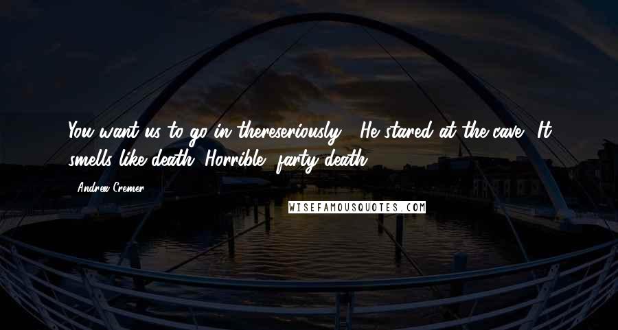 Andrea Cremer Quotes: You want us to go in thereseriously?" He stared at the cave. "It smells like death. Horrible, farty death.