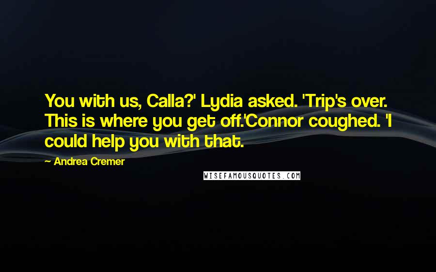 Andrea Cremer Quotes: You with us, Calla?' Lydia asked. 'Trip's over. This is where you get off.'Connor coughed. 'I could help you with that.