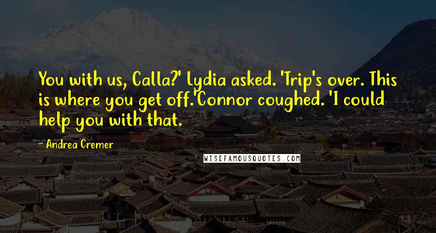 Andrea Cremer Quotes: You with us, Calla?' Lydia asked. 'Trip's over. This is where you get off.'Connor coughed. 'I could help you with that.