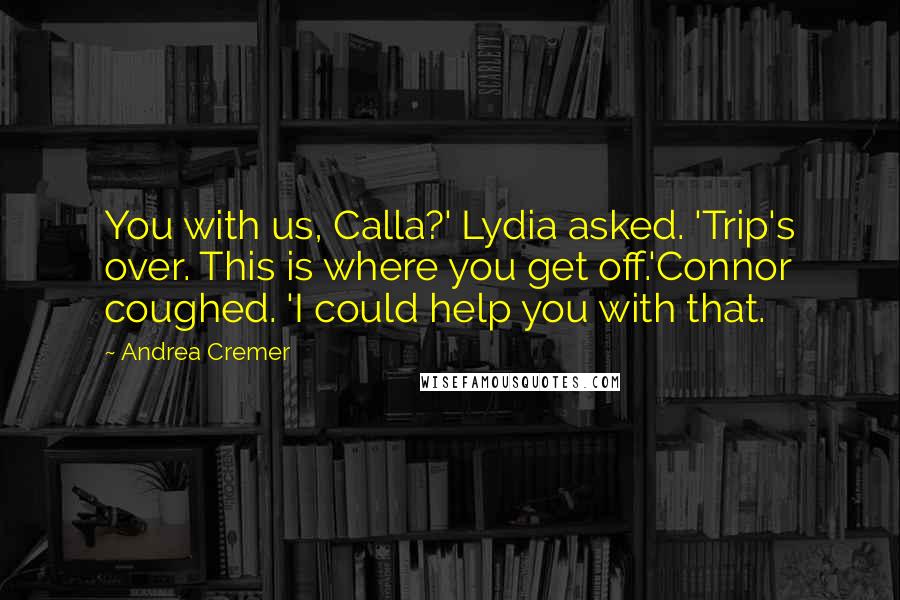 Andrea Cremer Quotes: You with us, Calla?' Lydia asked. 'Trip's over. This is where you get off.'Connor coughed. 'I could help you with that.
