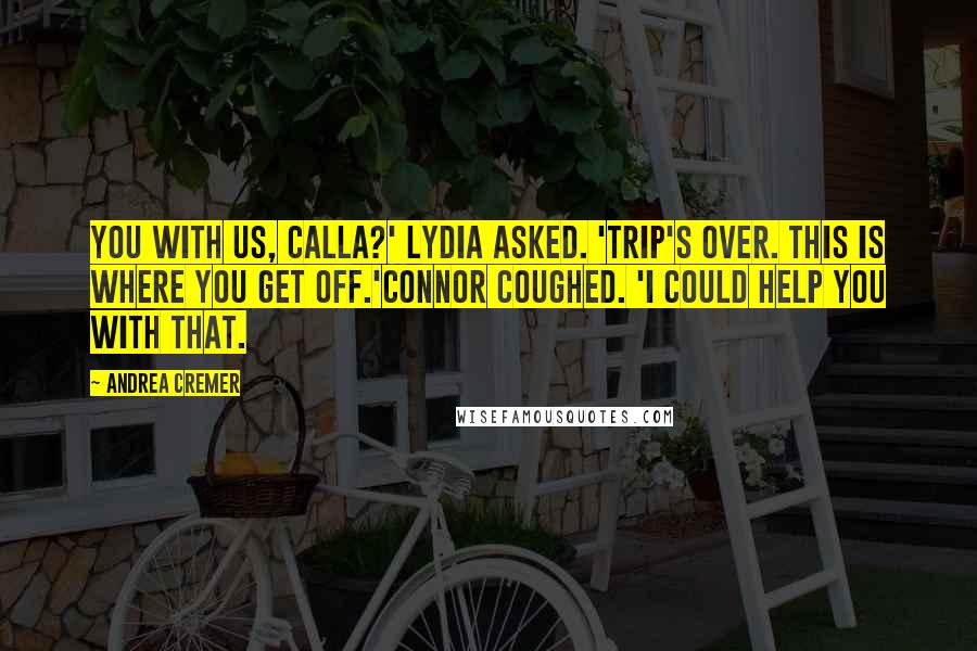 Andrea Cremer Quotes: You with us, Calla?' Lydia asked. 'Trip's over. This is where you get off.'Connor coughed. 'I could help you with that.