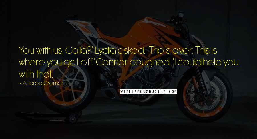 Andrea Cremer Quotes: You with us, Calla?' Lydia asked. 'Trip's over. This is where you get off.'Connor coughed. 'I could help you with that.