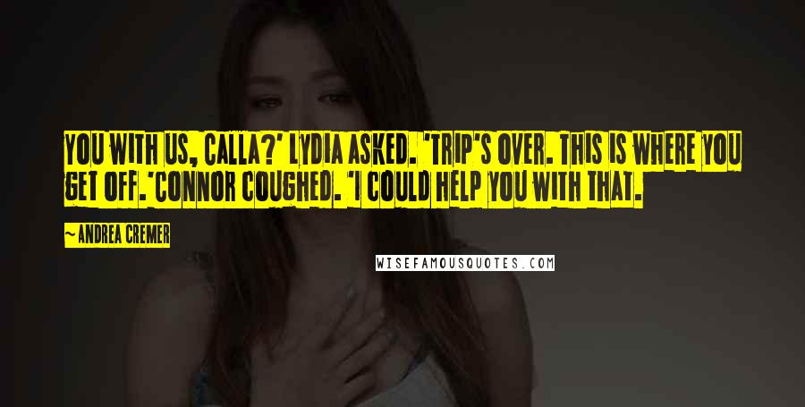 Andrea Cremer Quotes: You with us, Calla?' Lydia asked. 'Trip's over. This is where you get off.'Connor coughed. 'I could help you with that.