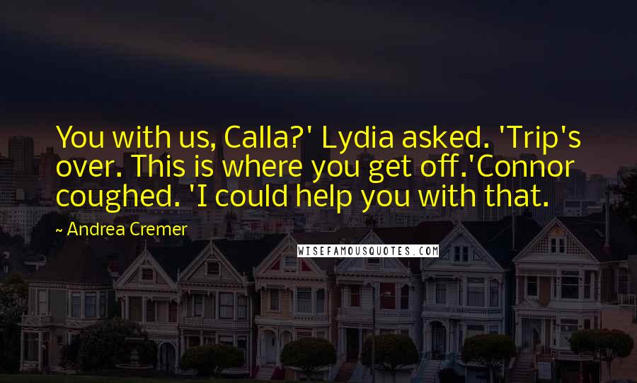 Andrea Cremer Quotes: You with us, Calla?' Lydia asked. 'Trip's over. This is where you get off.'Connor coughed. 'I could help you with that.