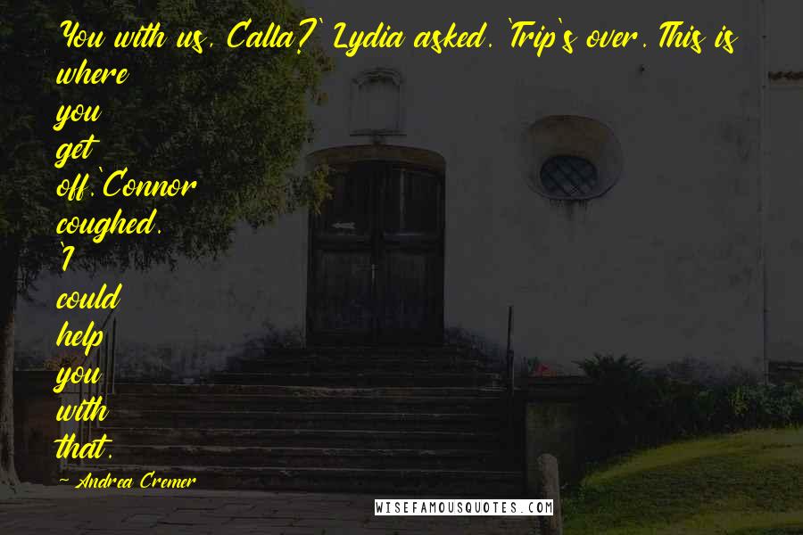 Andrea Cremer Quotes: You with us, Calla?' Lydia asked. 'Trip's over. This is where you get off.'Connor coughed. 'I could help you with that.