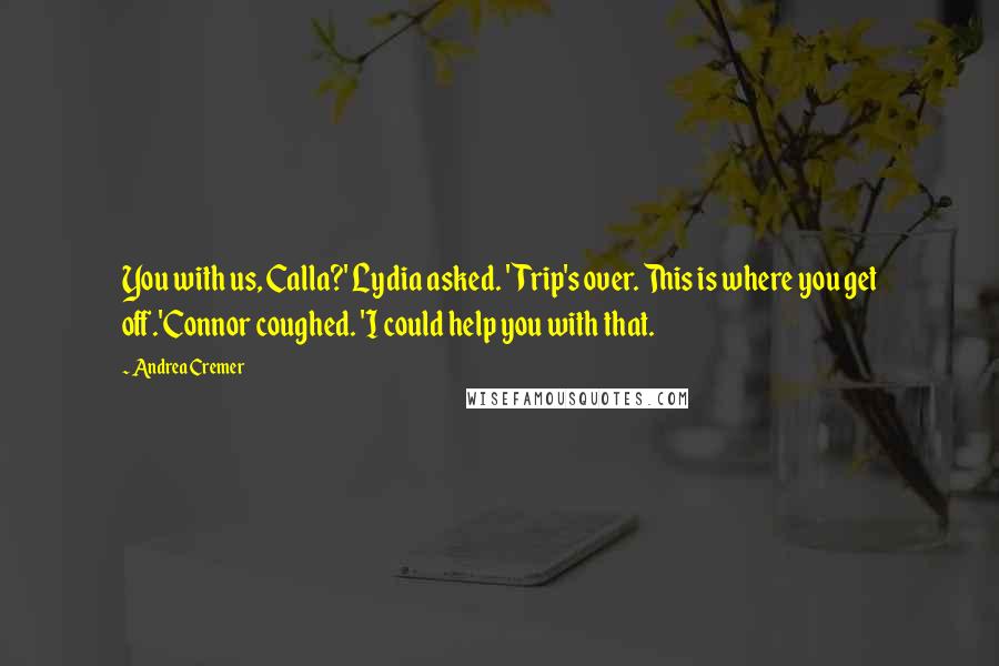 Andrea Cremer Quotes: You with us, Calla?' Lydia asked. 'Trip's over. This is where you get off.'Connor coughed. 'I could help you with that.