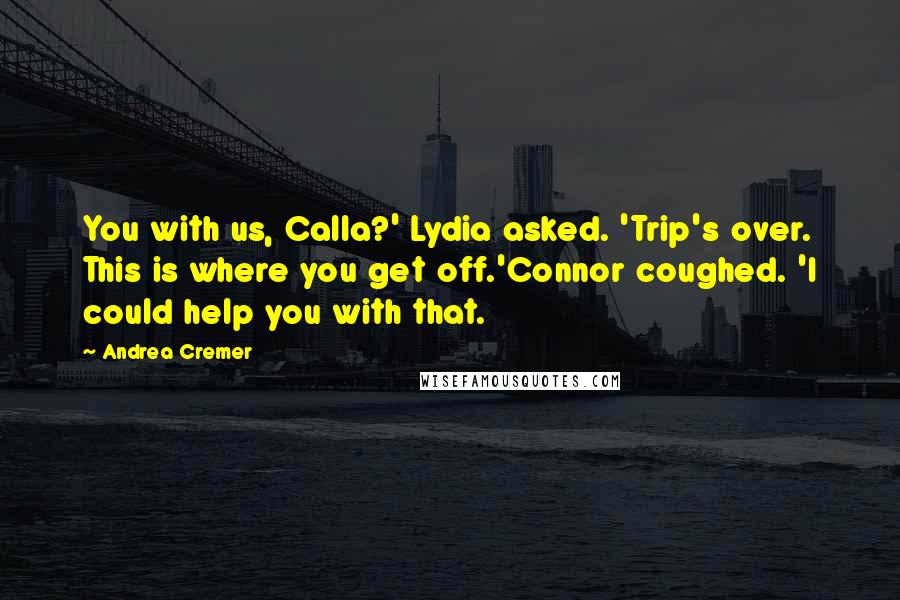 Andrea Cremer Quotes: You with us, Calla?' Lydia asked. 'Trip's over. This is where you get off.'Connor coughed. 'I could help you with that.