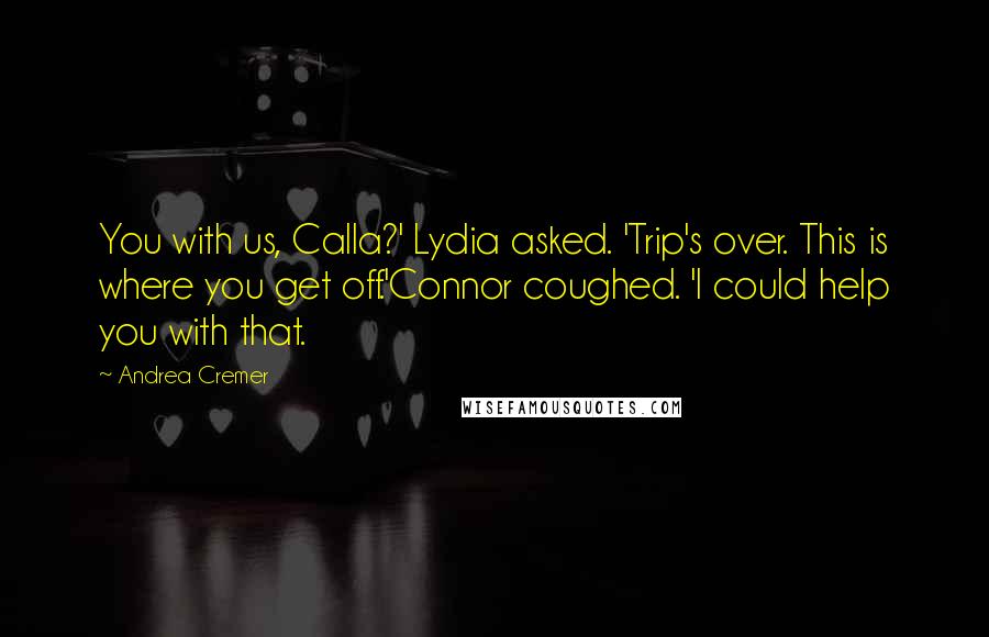 Andrea Cremer Quotes: You with us, Calla?' Lydia asked. 'Trip's over. This is where you get off.'Connor coughed. 'I could help you with that.