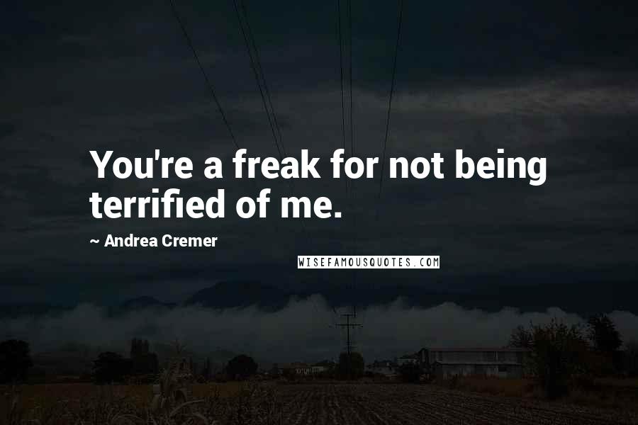 Andrea Cremer Quotes: You're a freak for not being terrified of me.