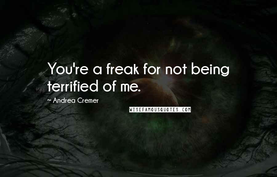 Andrea Cremer Quotes: You're a freak for not being terrified of me.