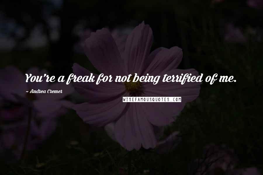 Andrea Cremer Quotes: You're a freak for not being terrified of me.