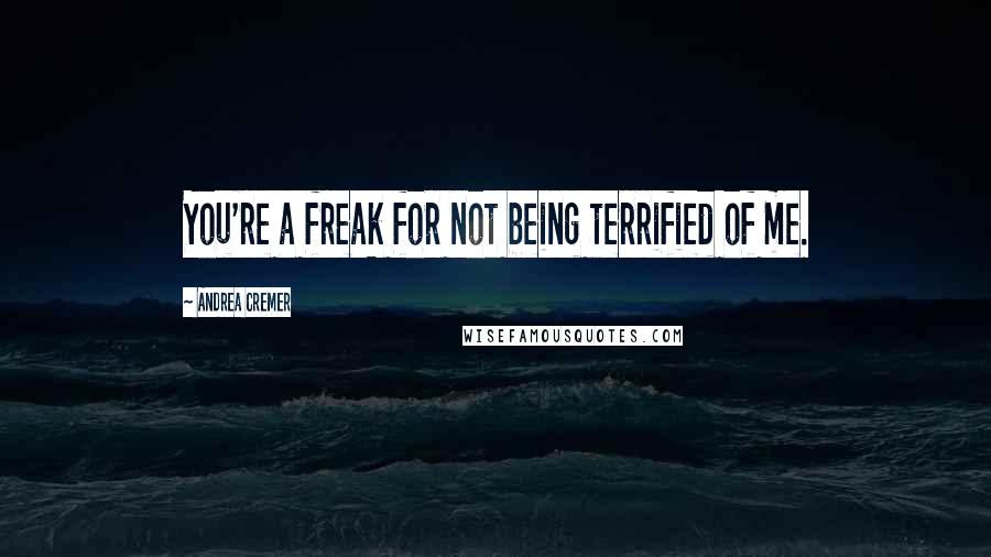 Andrea Cremer Quotes: You're a freak for not being terrified of me.