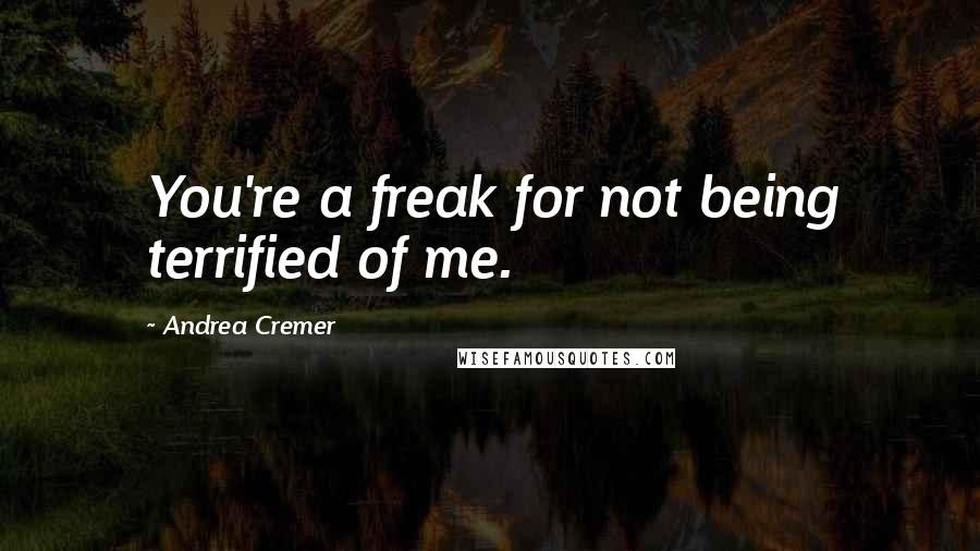 Andrea Cremer Quotes: You're a freak for not being terrified of me.