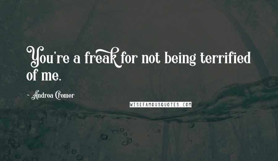 Andrea Cremer Quotes: You're a freak for not being terrified of me.