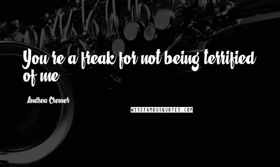 Andrea Cremer Quotes: You're a freak for not being terrified of me.