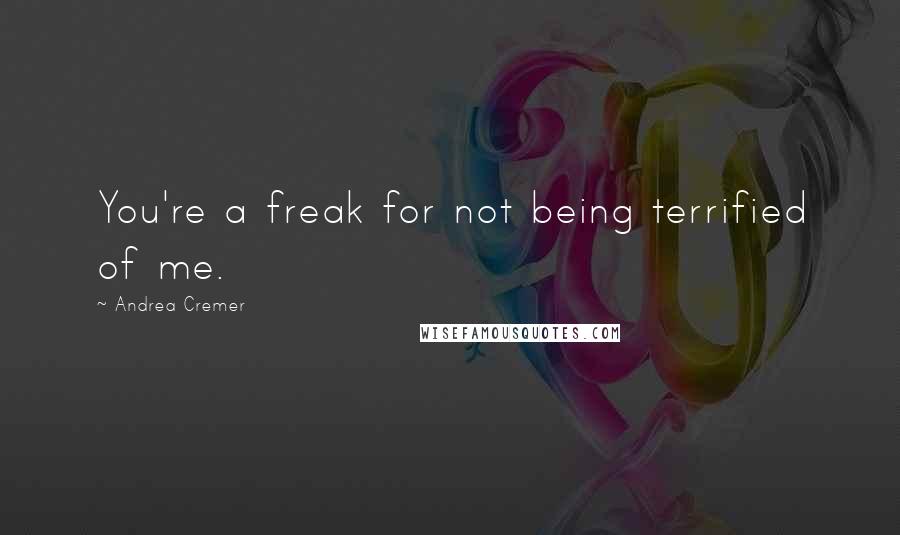 Andrea Cremer Quotes: You're a freak for not being terrified of me.