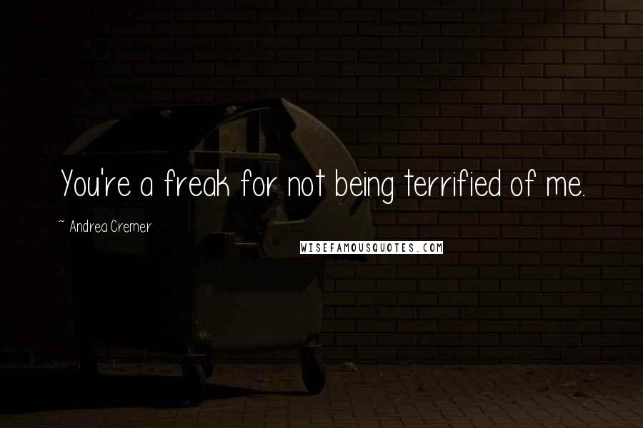 Andrea Cremer Quotes: You're a freak for not being terrified of me.