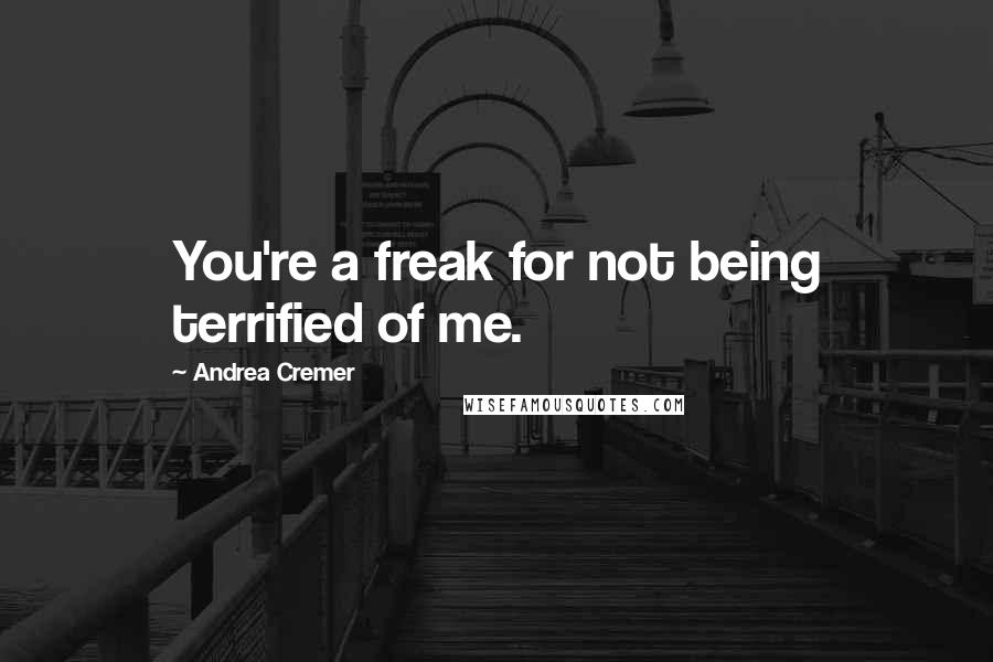 Andrea Cremer Quotes: You're a freak for not being terrified of me.