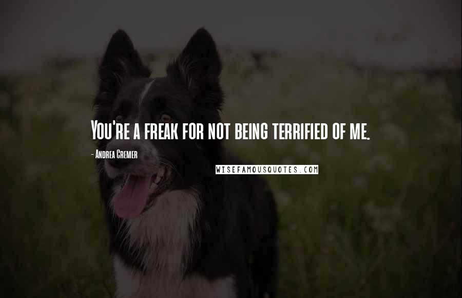 Andrea Cremer Quotes: You're a freak for not being terrified of me.