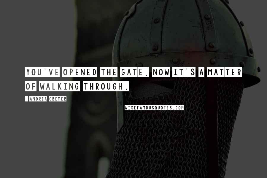 Andrea Cremer Quotes: You've opened the gate. Now it's a matter of walking through.