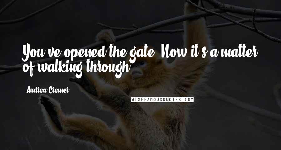 Andrea Cremer Quotes: You've opened the gate. Now it's a matter of walking through.