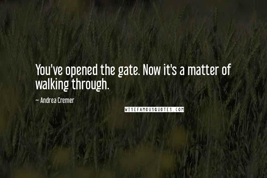 Andrea Cremer Quotes: You've opened the gate. Now it's a matter of walking through.