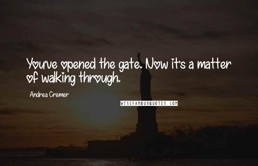 Andrea Cremer Quotes: You've opened the gate. Now it's a matter of walking through.