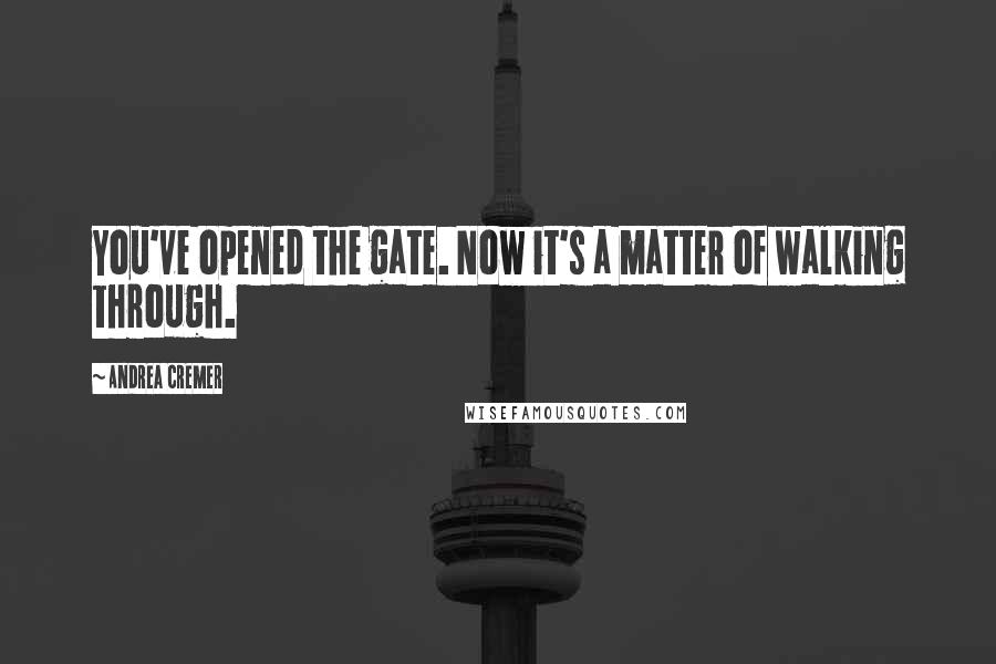 Andrea Cremer Quotes: You've opened the gate. Now it's a matter of walking through.