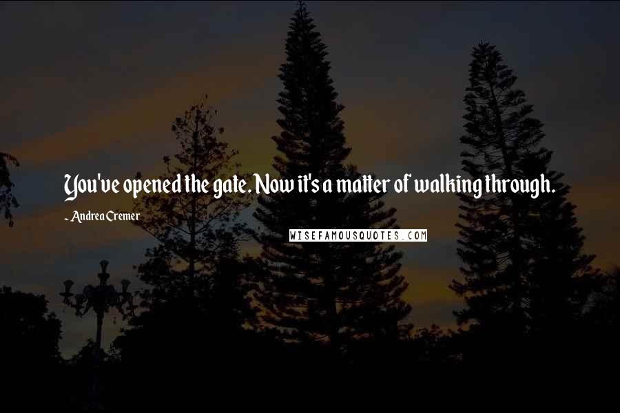 Andrea Cremer Quotes: You've opened the gate. Now it's a matter of walking through.
