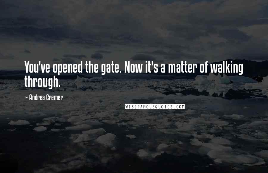 Andrea Cremer Quotes: You've opened the gate. Now it's a matter of walking through.