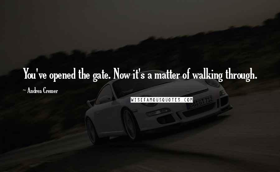 Andrea Cremer Quotes: You've opened the gate. Now it's a matter of walking through.