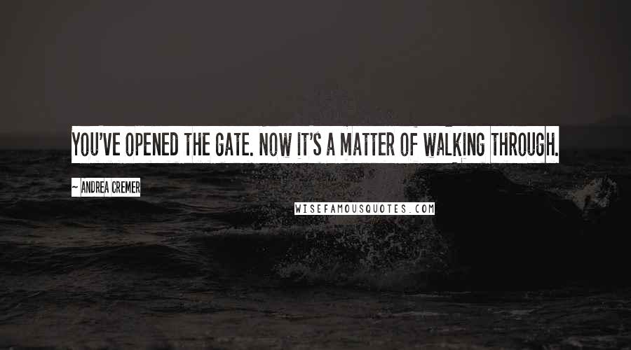 Andrea Cremer Quotes: You've opened the gate. Now it's a matter of walking through.