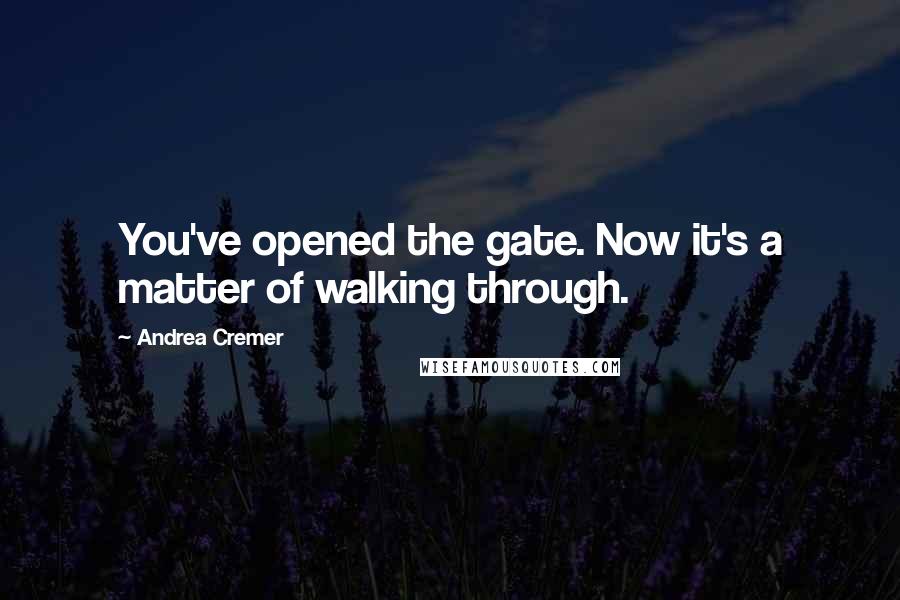 Andrea Cremer Quotes: You've opened the gate. Now it's a matter of walking through.