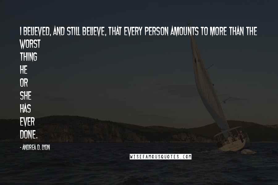 Andrea D. Lyon Quotes: I believed, and still believe, that every person amounts to more than the worst thing he or she has ever done.