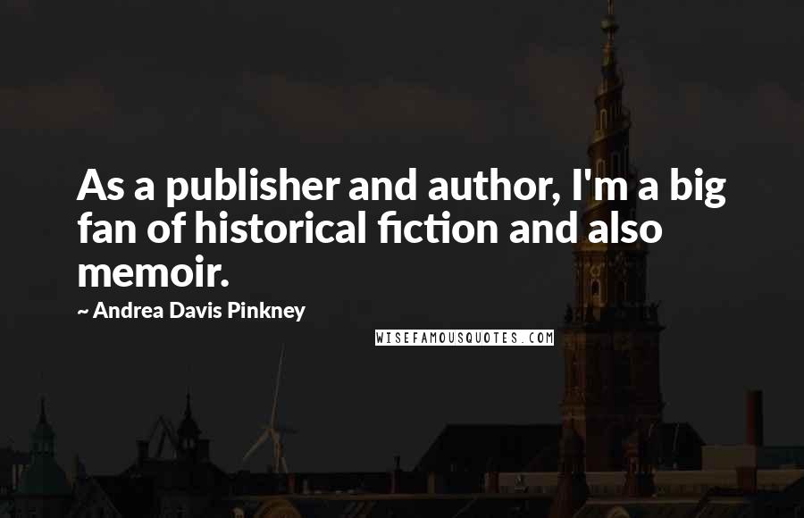 Andrea Davis Pinkney Quotes: As a publisher and author, I'm a big fan of historical fiction and also memoir.